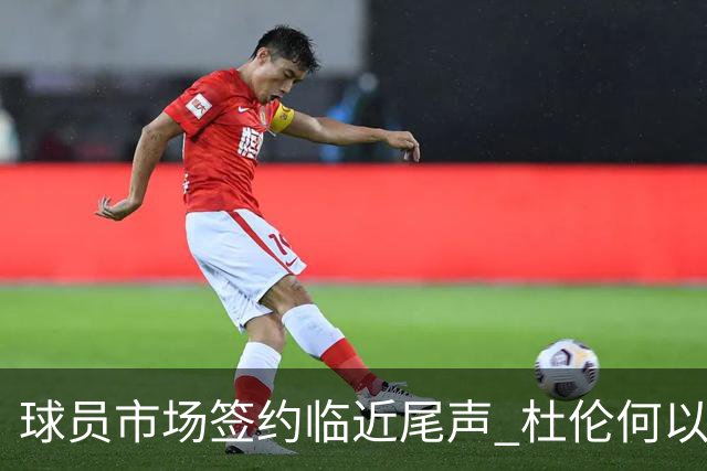 球员市场签约临近尾声 杜伦何以成为夏窗头号剩男？
