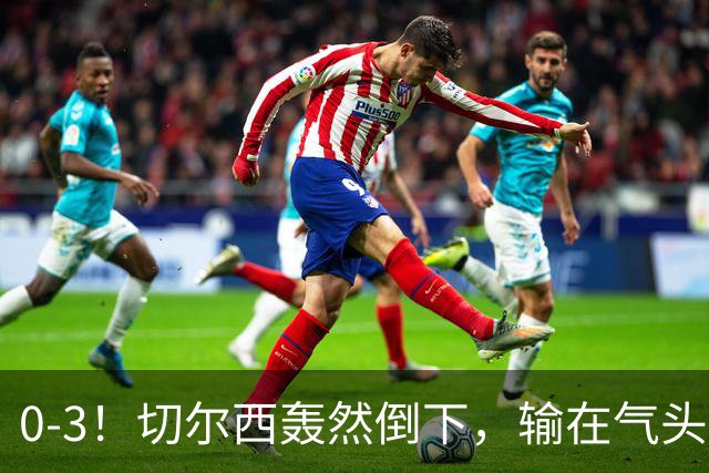 0-3！切尔西轰然倒下，输在气头上，以前捧得高，现在摔得重